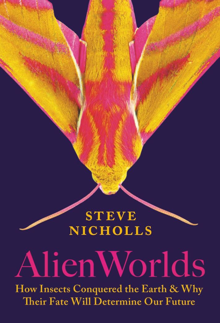 Alien Worlds: How Insects Conquered the Earth, and Why Their Fate Will Determine Our Future