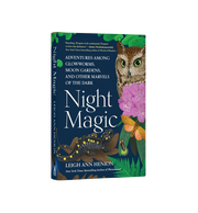 Night Magic Adventures Among Glowworms, Moon Gardens, and Other Marvels of the Dark